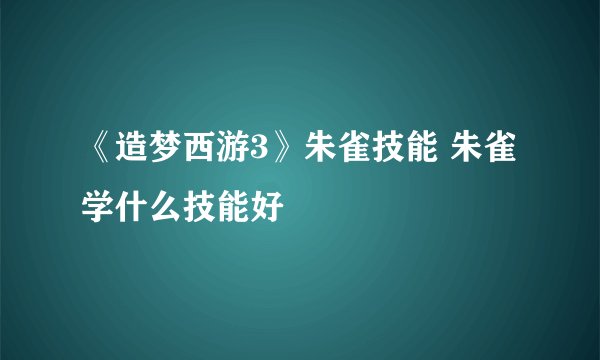 《造梦西游3》朱雀技能 朱雀学什么技能好