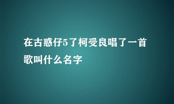 在古惑仔5了柯受良唱了一首歌叫什么名字