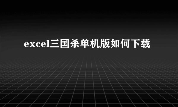 excel三国杀单机版如何下载