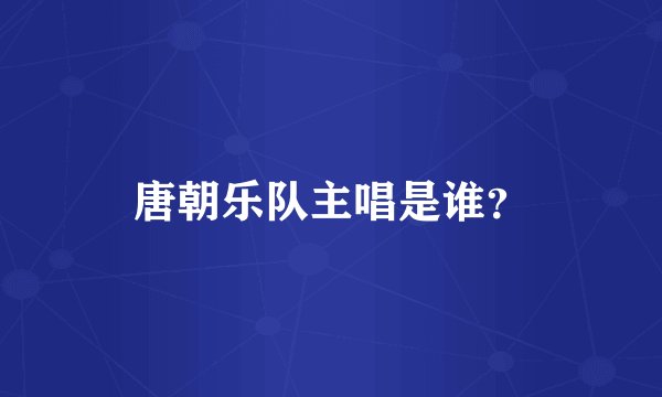 唐朝乐队主唱是谁？