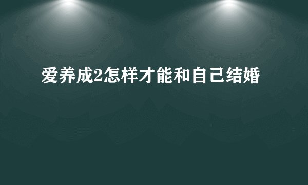 爱养成2怎样才能和自己结婚