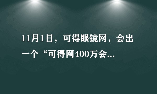 11月1日，可得眼镜网，会出一个“可得网400万会员活动”，请问，可得眼镜网真是这么值得信赖的吗？