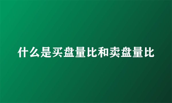 什么是买盘量比和卖盘量比