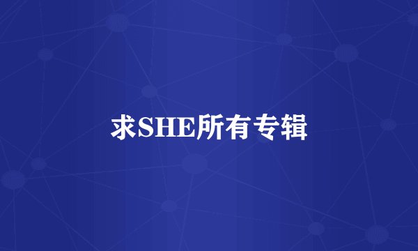 求SHE所有专辑