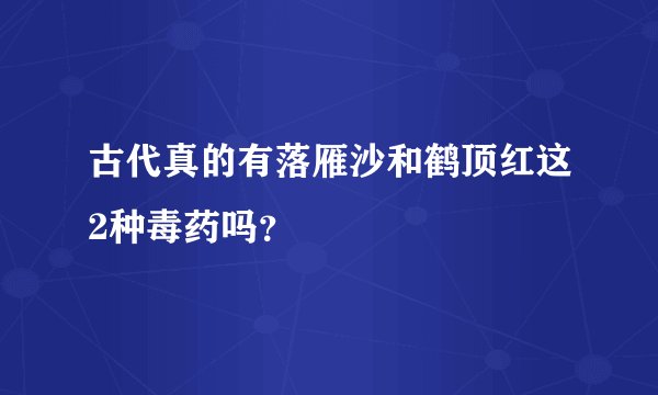 古代真的有落雁沙和鹤顶红这2种毒药吗？