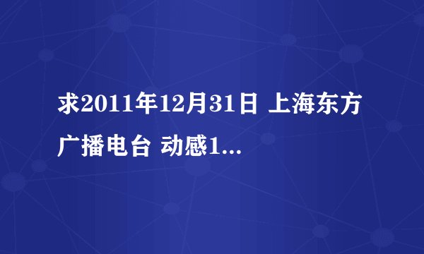 求2011年12月31日 上海东方广播电台 动感101 FM101.7 跨年倒数101首金曲 详细名次 歌手 歌名