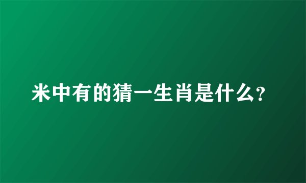 米中有的猜一生肖是什么？