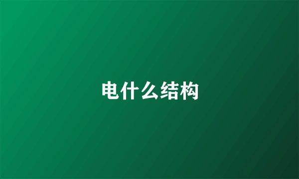 电什么结构