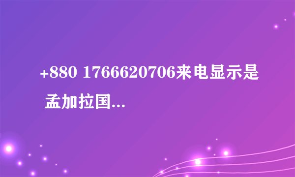 +880 1766620706来电显示是 孟加拉国，朋友说他外国。这是网络电话还是国外电话
