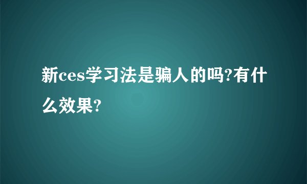新ces学习法是骗人的吗?有什么效果?