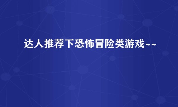 达人推荐下恐怖冒险类游戏~~