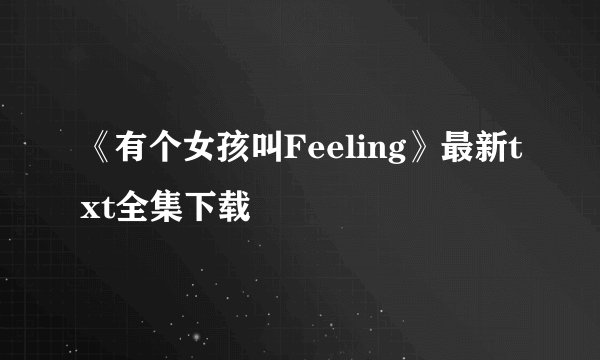 《有个女孩叫Feeling》最新txt全集下载