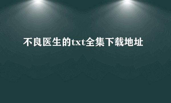 不良医生的txt全集下载地址