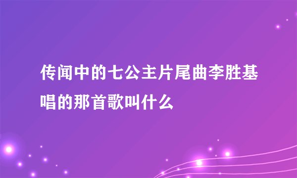 传闻中的七公主片尾曲李胜基唱的那首歌叫什么