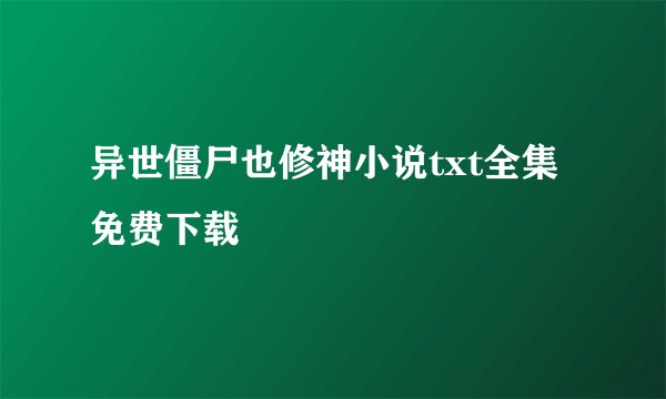 异世僵尸也修神小说txt全集免费下载