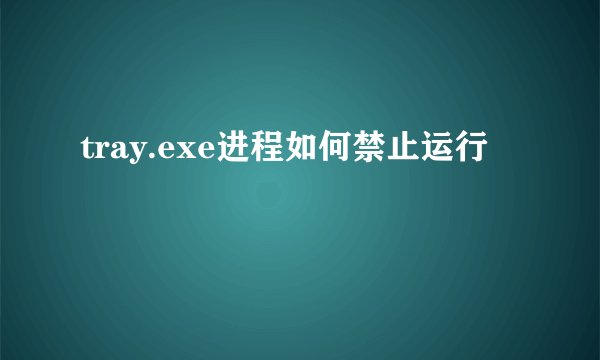 tray.exe进程如何禁止运行