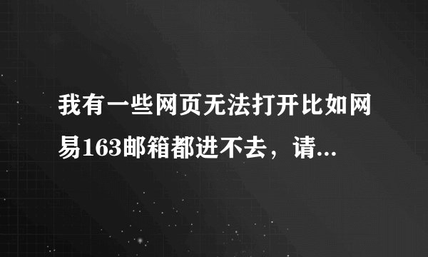 我有一些网页无法打开比如网易163邮箱都进不去，请问我该怎么办？