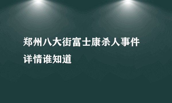 郑州八大街富士康杀人事件 详情谁知道