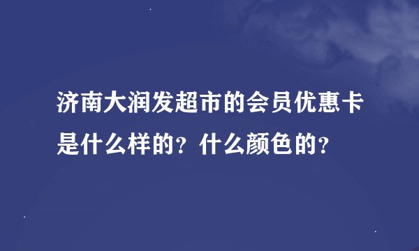 济南大润发超市的会员优惠卡是什么样的？什么颜色的？