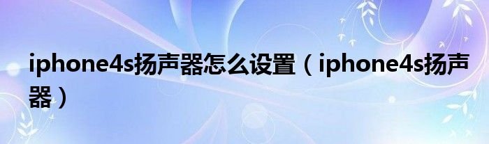 iphone4s扬声器怎么设置iphone4s扬声器