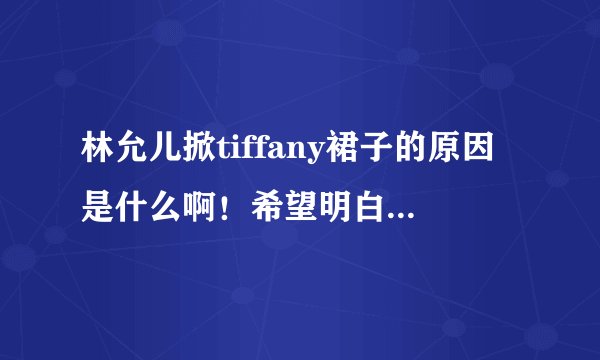 林允儿掀tiffany裙子的原因是什么啊！希望明白的人解读一下