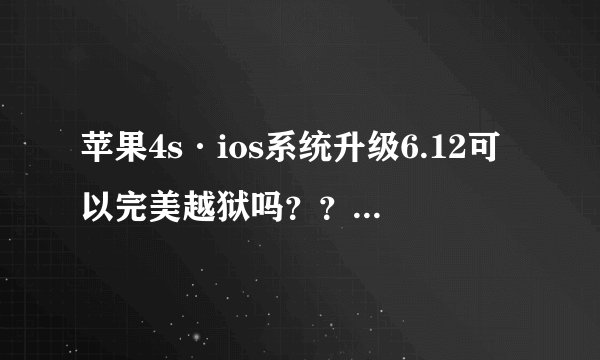 苹果4s·ios系统升级6.12可以完美越狱吗？？越狱后可以用电信卡吗?