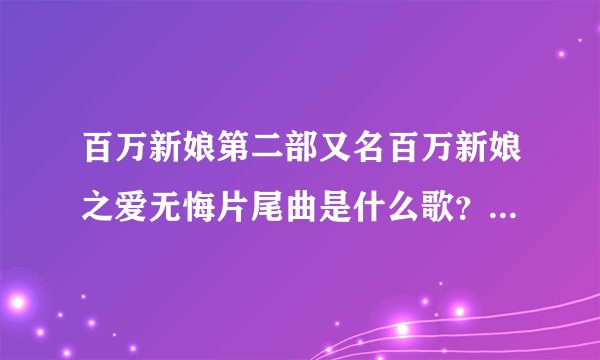 百万新娘第二部又名百万新娘之爱无悔片尾曲是什么歌？是男女合唱的，歌词有一句是我只有爱你的天赋，不...