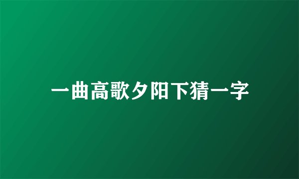 一曲高歌夕阳下猜一字