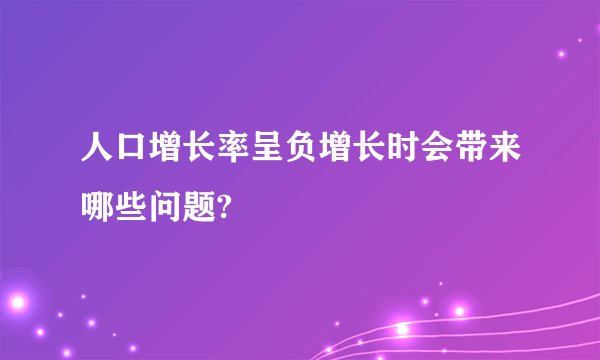 人口增长率呈负增长时会带来哪些问题?