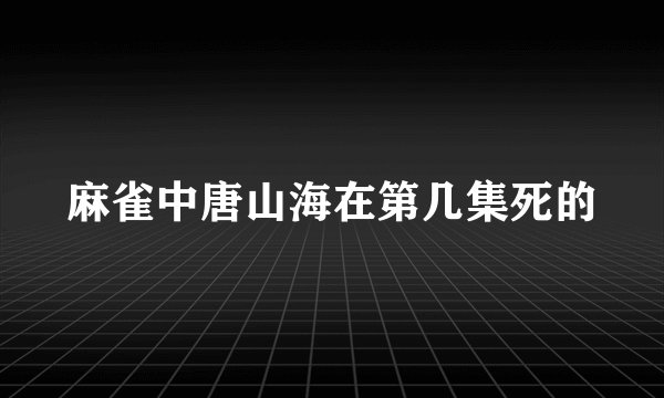 麻雀中唐山海在第几集死的