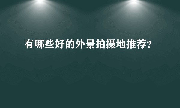 有哪些好的外景拍摄地推荐？