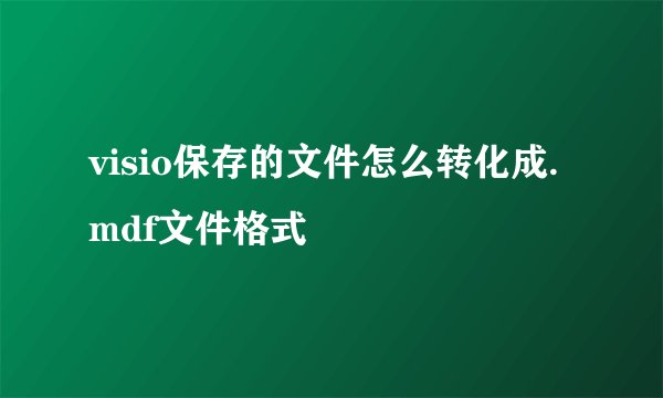 visio保存的文件怎么转化成.mdf文件格式