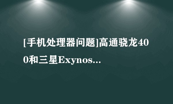 [手机处理器问题]高通骁龙400和三星Exynos 5250，那个性能好一点？