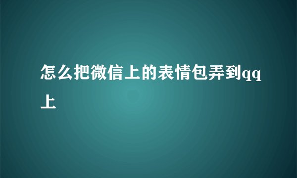 怎么把微信上的表情包弄到qq上