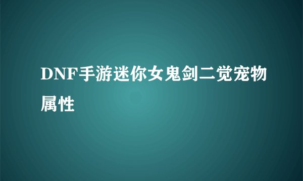 DNF手游迷你女鬼剑二觉宠物属性