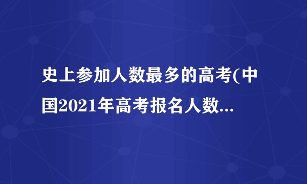 史上参加人数最多的高考(中国2021年高考报名人数突破历史新高)