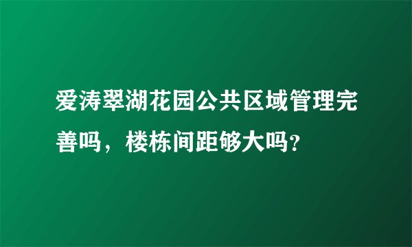 爱涛翠湖花园公共区域管理完善吗，楼栋间距够大吗？