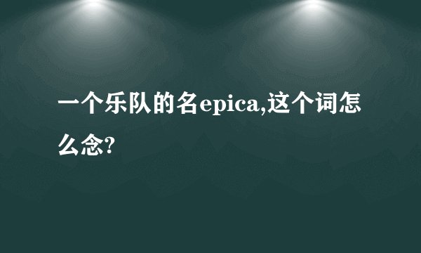 一个乐队的名epica,这个词怎么念?