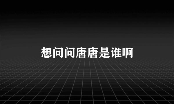 想问问唐唐是谁啊
