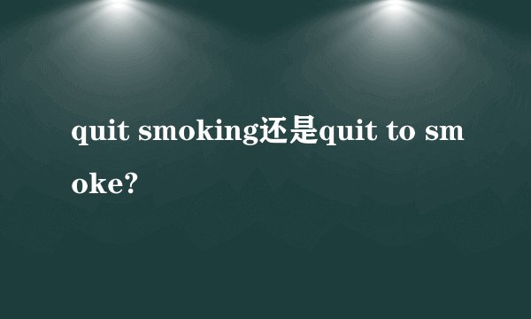 quit smoking还是quit to smoke?
