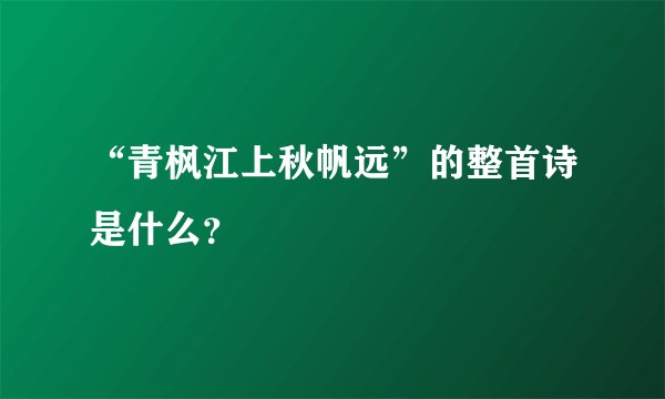 “青枫江上秋帆远”的整首诗是什么？