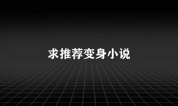 求推荐变身小说