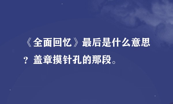 《全面回忆》最后是什么意思？盖章摸针孔的那段。