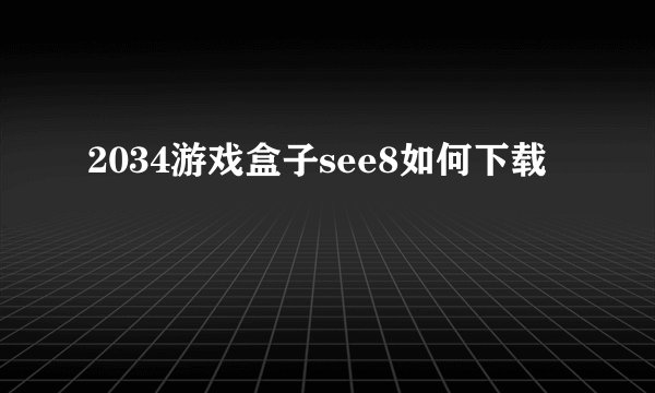 2034游戏盒子see8如何下载