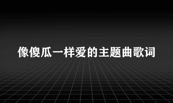 像傻瓜一样爱的主题曲歌词