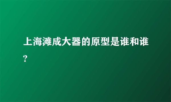 上海滩成大器的原型是谁和谁?
