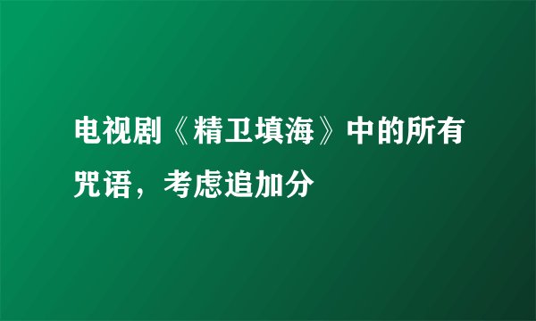 电视剧《精卫填海》中的所有咒语，考虑追加分