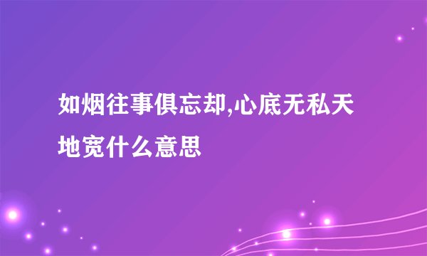 如烟往事俱忘却,心底无私天地宽什么意思