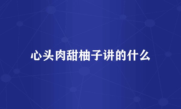 心头肉甜柚子讲的什么