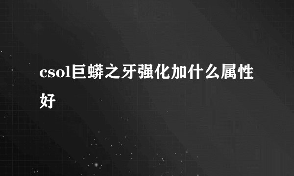 csol巨蟒之牙强化加什么属性好